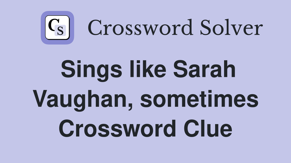 Sings like Sarah Vaughan sometimes Crossword Clue Answers